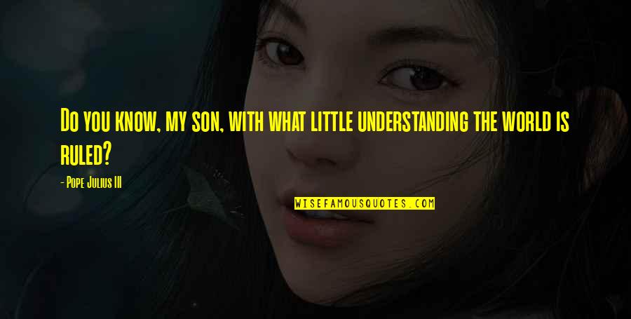 Mugiwara No Luffy Quotes By Pope Julius III: Do you know, my son, with what little Mugiwara No Luffy Quotes By Pope Julius III: Do you know, my son, with what little