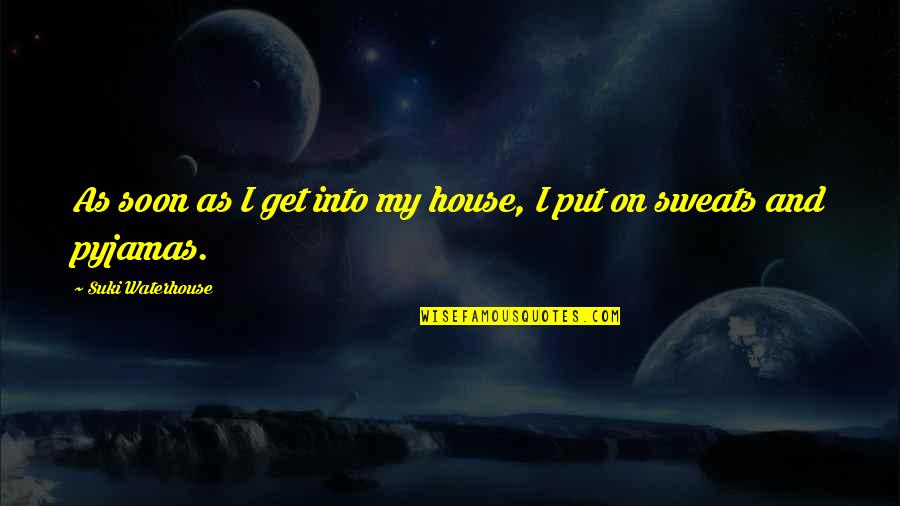 Mugleston Pits Quotes By Suki Waterhouse: As soon as I get into my house, Mugleston Pits Quotes By Suki Waterhouse: As soon as I get into my house,