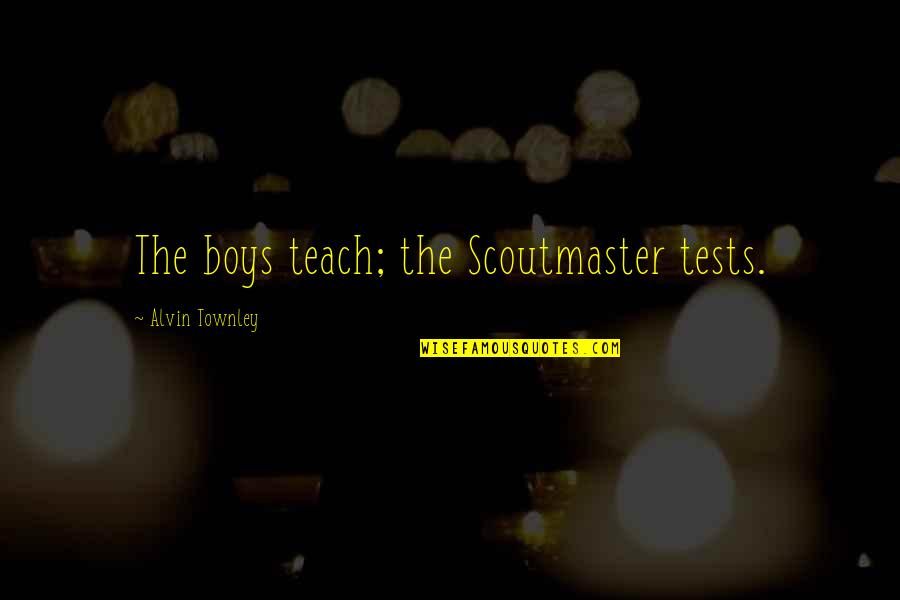 Muglestons Quotes By Alvin Townley: The boys teach; the Scoutmaster tests. Muglestons Quotes By Alvin Townley: The boys teach; the Scoutmaster tests.