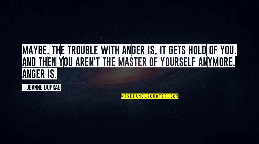 Mugly 2012 Quotes By Jeanne DuPrau: Maybe. The trouble with anger is, it gets Mugly 2012 Quotes By Jeanne DuPrau: Maybe. The trouble with anger is, it gets