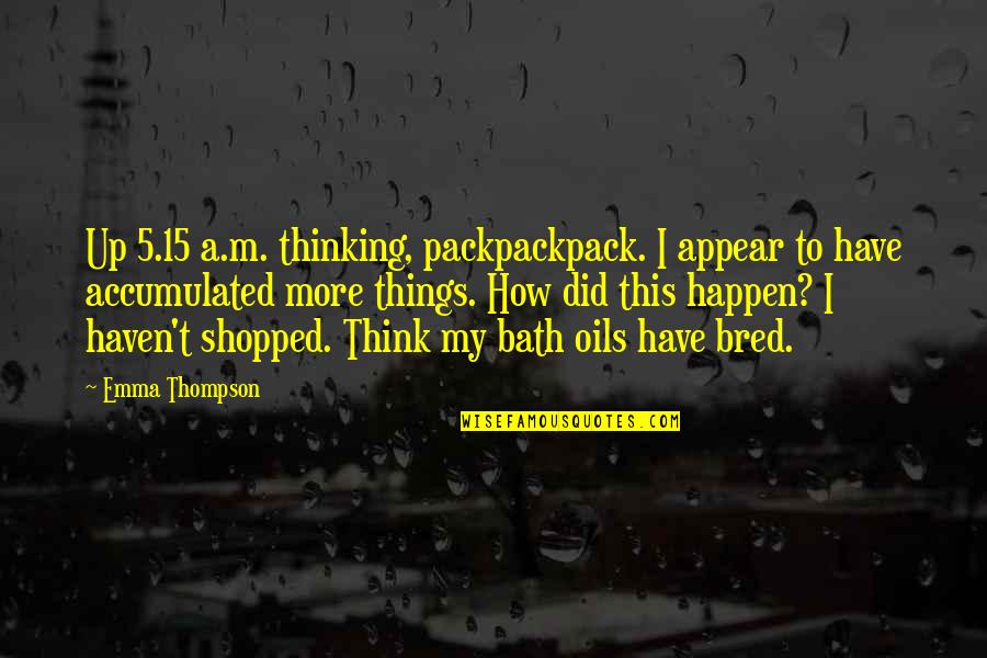 Mugly Planters Quotes By Emma Thompson: Up 5.15 a.m. thinking, packpackpack. I appear to