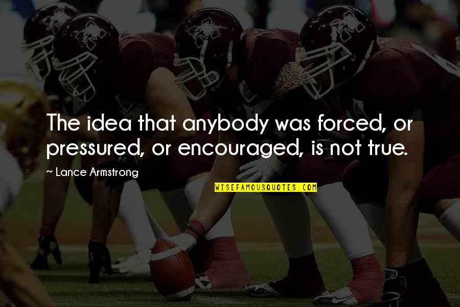 Muhajir Quotes By Lance Armstrong: The idea that anybody was forced, or pressured,