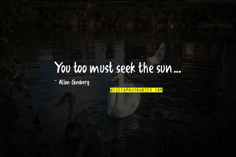 Muhalif Nedir Quotes By Allen Ginsberg: You too must seek the sun... Muhalif Nedir Quotes By Allen Ginsberg: You too must seek the sun...