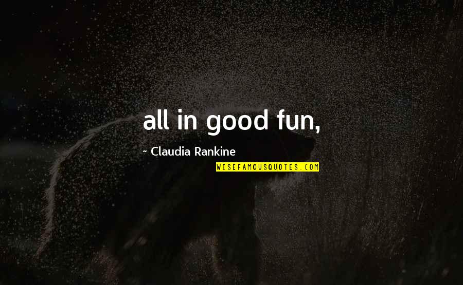 Muhalif Nedir Quotes By Claudia Rankine: all in good fun, Muhalif Nedir Quotes By Claudia Rankine: all in good fun,