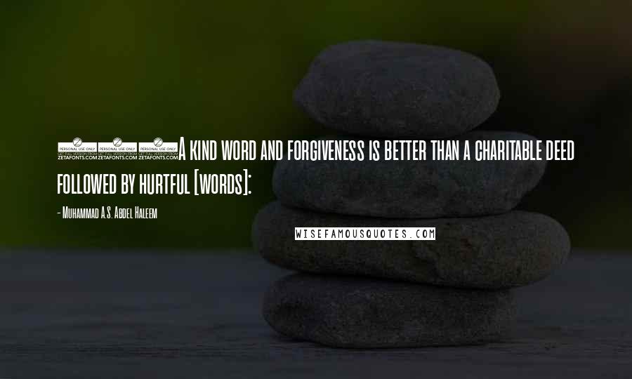 Muhammad A.S. Abdel Haleem quotes: 263A kind word and forgiveness is better than a charitable deed followed by hurtful [words]: