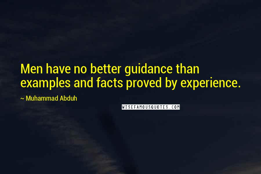 Muhammad Abduh quotes: Men have no better guidance than examples and facts proved by experience.