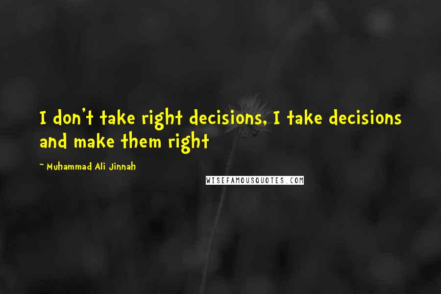 Muhammad Ali Jinnah quotes: I don't take right decisions, I take decisions and make them right