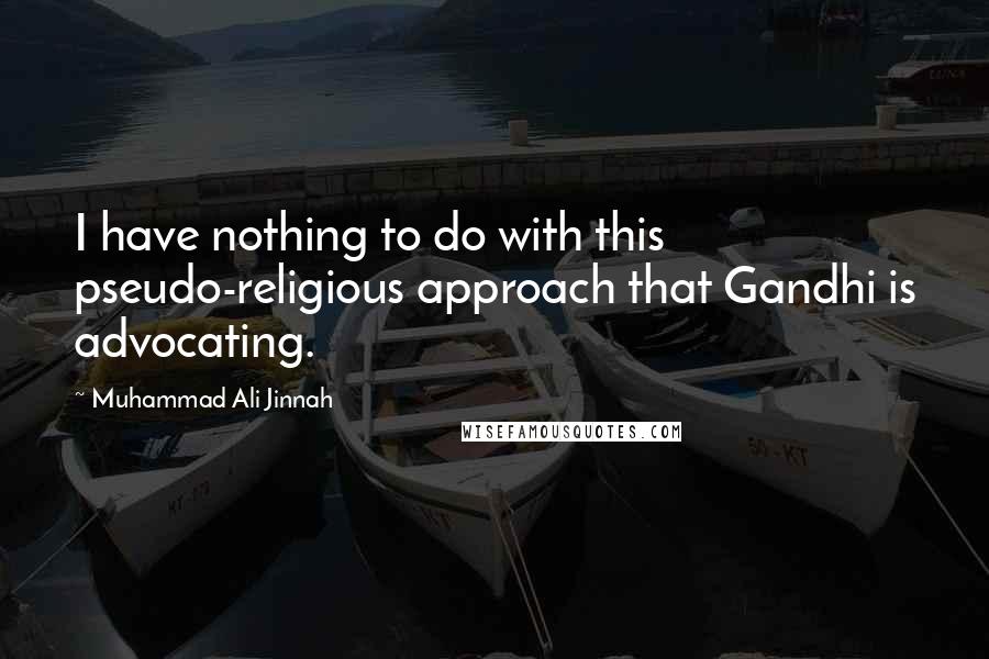 Muhammad Ali Jinnah quotes: I have nothing to do with this pseudo-religious approach that Gandhi is advocating.