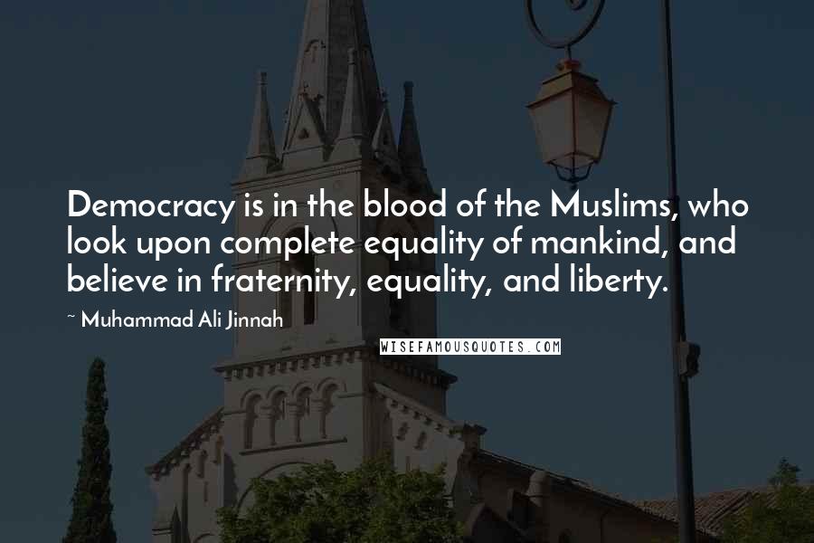 Muhammad Ali Jinnah quotes: Democracy is in the blood of the Muslims, who look upon complete equality of mankind, and believe in fraternity, equality, and liberty.