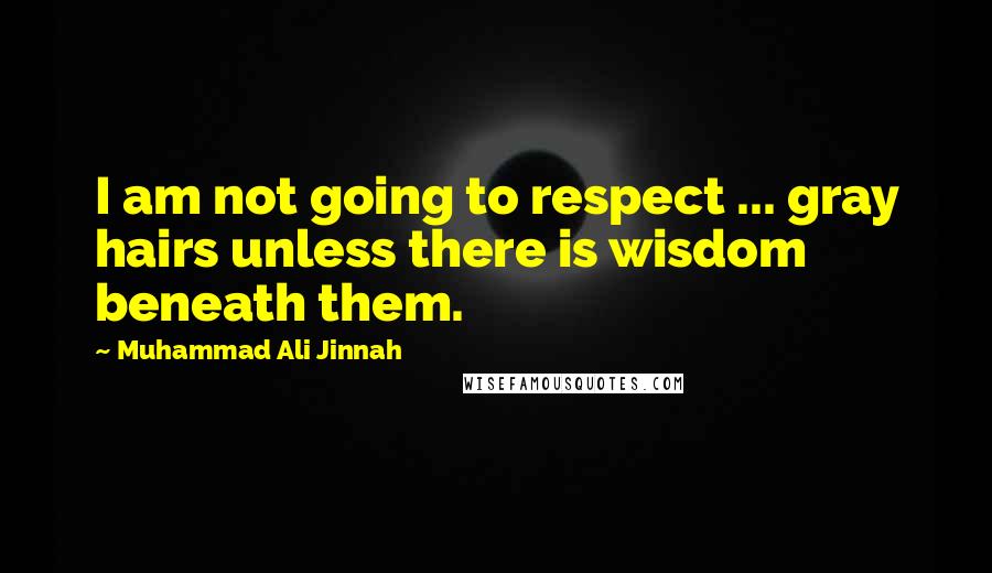 Muhammad Ali Jinnah quotes: I am not going to respect ... gray hairs unless there is wisdom beneath them.