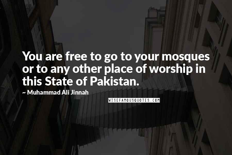 Muhammad Ali Jinnah quotes: You are free to go to your mosques or to any other place of worship in this State of Pakistan.