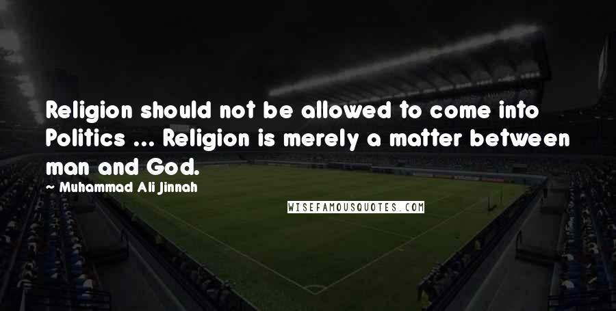 Muhammad Ali Jinnah quotes: Religion should not be allowed to come into Politics ... Religion is merely a matter between man and God.