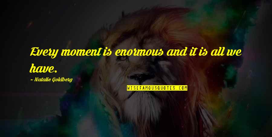 Muhammad Ali Liston Quotes By Natalie Goldberg: Every moment is enormous and it is all