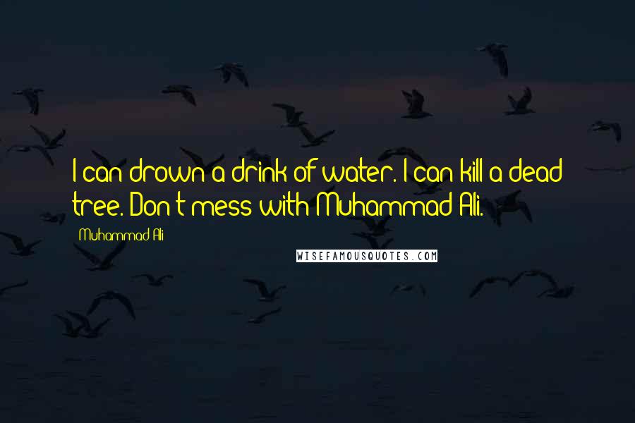 Muhammad Ali quotes: I can drown a drink of water. I can kill a dead tree. Don't mess with Muhammad Ali.