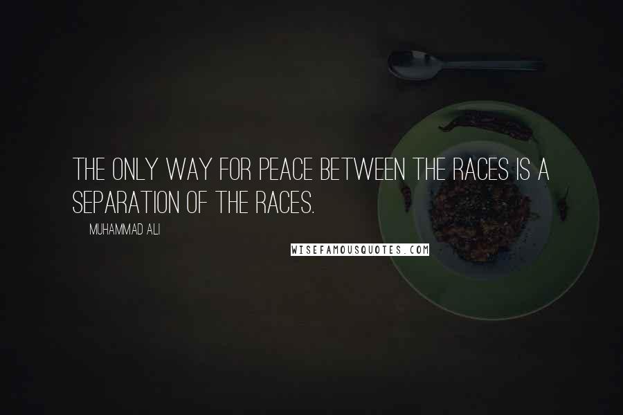 Muhammad Ali quotes: The only way for peace between the races is a separation of the races.