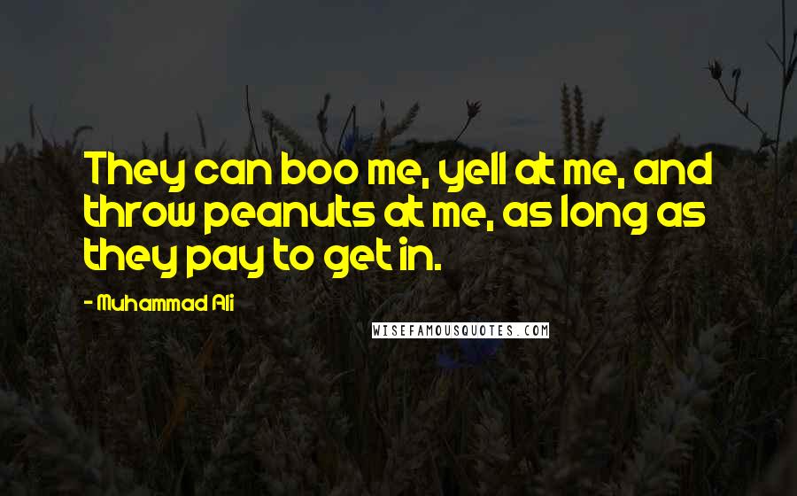 Muhammad Ali quotes: They can boo me, yell at me, and throw peanuts at me, as long as they pay to get in.