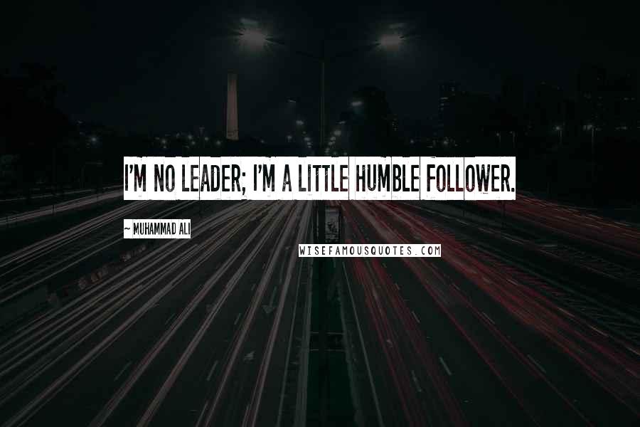 Muhammad Ali quotes: I'm no leader; I'm a little humble follower.