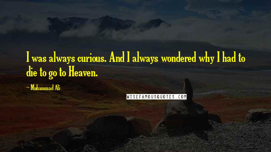 Muhammad Ali quotes: I was always curious. And I always wondered why I had to die to go to Heaven.