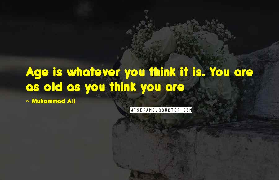 Muhammad Ali quotes: Age is whatever you think it is. You are as old as you think you are