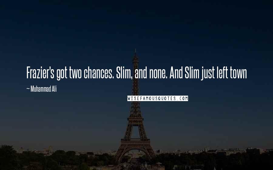 Muhammad Ali quotes: Frazier's got two chances. Slim, and none. And Slim just left town