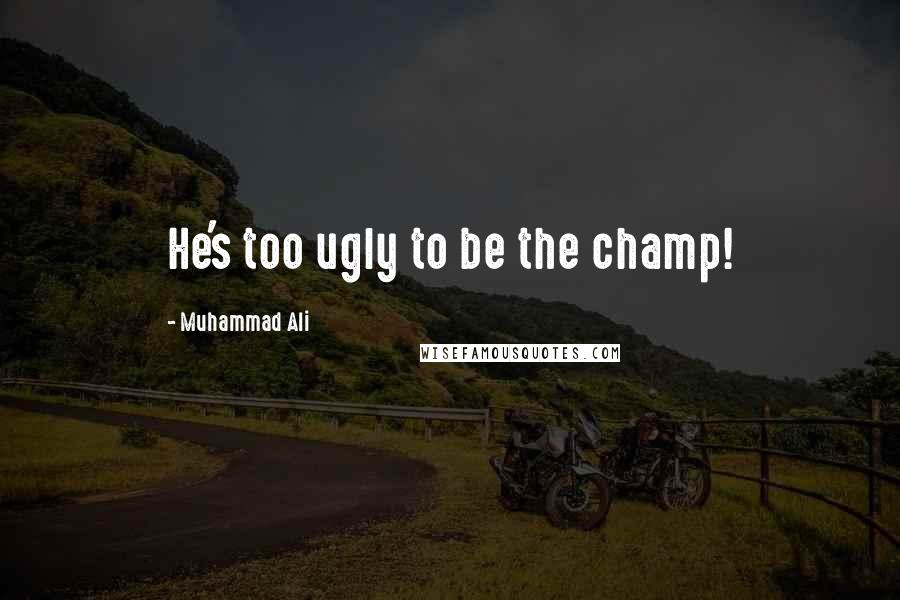 Muhammad Ali quotes: He's too ugly to be the champ!