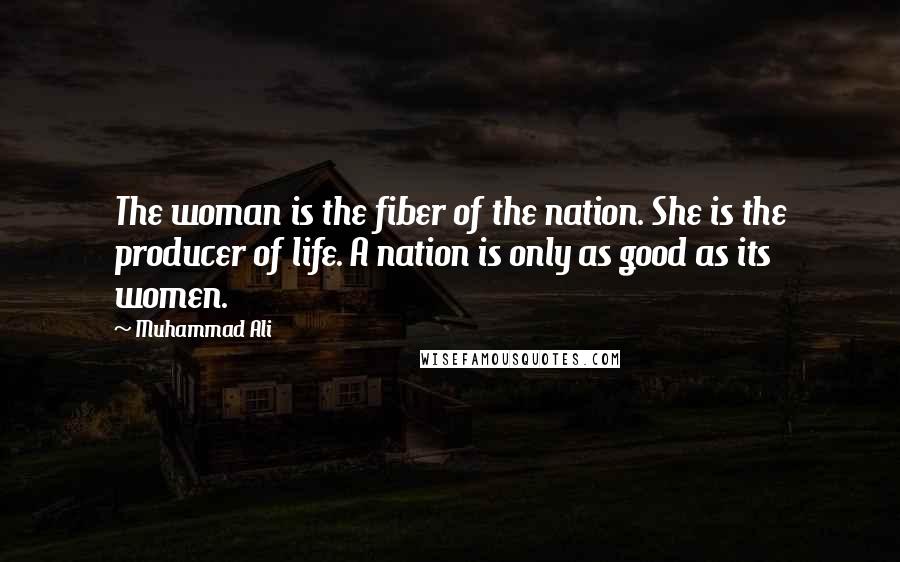 Muhammad Ali quotes: The woman is the fiber of the nation. She is the producer of life. A nation is only as good as its women.