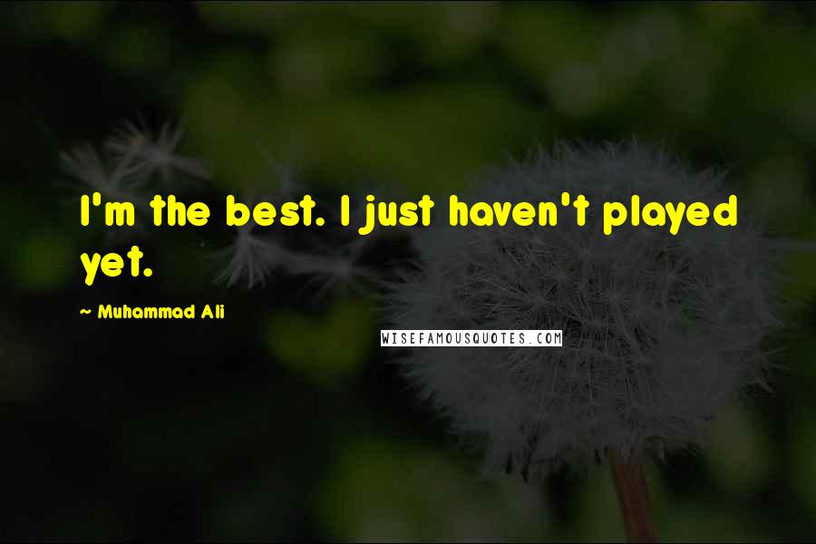 Muhammad Ali quotes: I'm the best. I just haven't played yet.