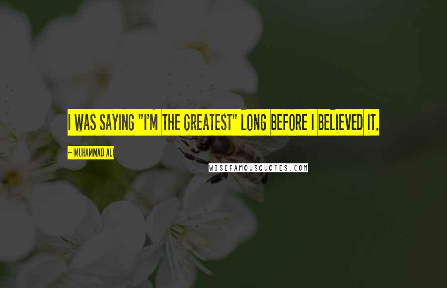 Muhammad Ali quotes: I was saying "I'm the greatest" long before I believed it.