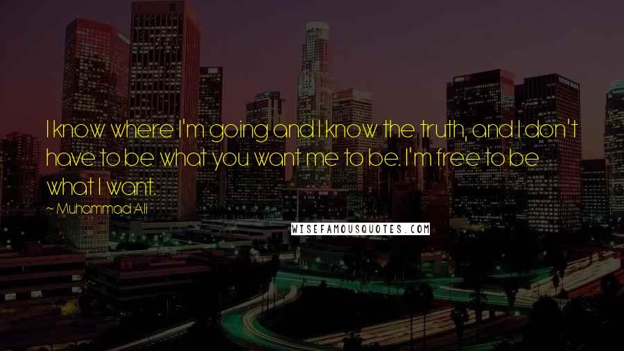 Muhammad Ali quotes: I know where I'm going and I know the truth, and I don't have to be what you want me to be. I'm free to be what I want.