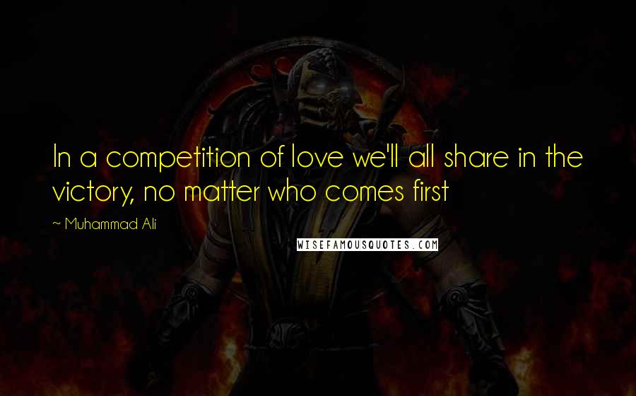 Muhammad Ali quotes: In a competition of love we'll all share in the victory, no matter who comes first