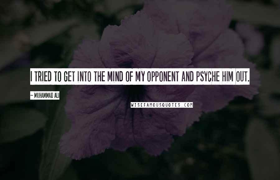 Muhammad Ali quotes: I tried to get into the mind of my opponent and psyche him out.