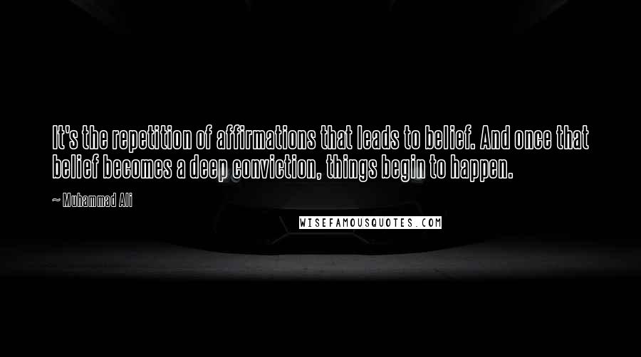 Muhammad Ali quotes: It's the repetition of affirmations that leads to belief. And once that belief becomes a deep conviction, things begin to happen.