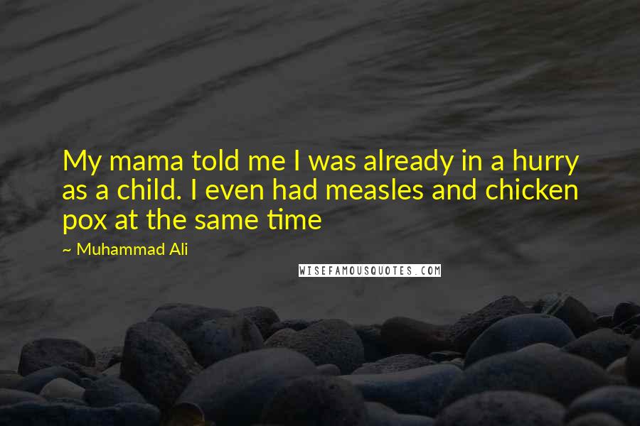 Muhammad Ali quotes: My mama told me I was already in a hurry as a child. I even had measles and chicken pox at the same time