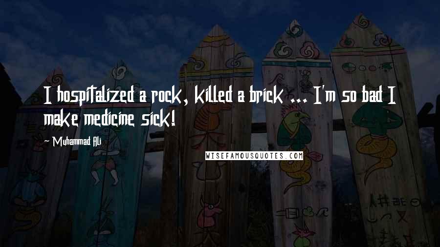 Muhammad Ali quotes: I hospitalized a rock, killed a brick ... I'm so bad I make medicine sick!