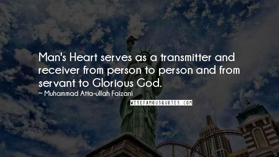 Muhammad Atta-ullah Faizani quotes: Man's Heart serves as a transmitter and receiver from person to person and from servant to Glorious God.