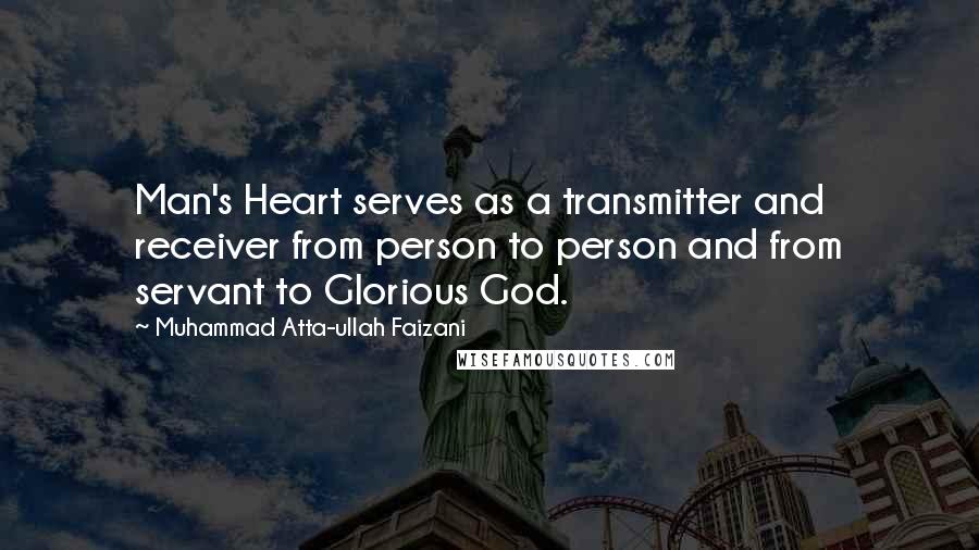 Muhammad Atta-ullah Faizani quotes: Man's Heart serves as a transmitter and receiver from person to person and from servant to Glorious God. Muhammad Atta-ullah Faizani quotes: Man's Heart serves as a transmitter and receiver from person to person and from servant to Glorious God.