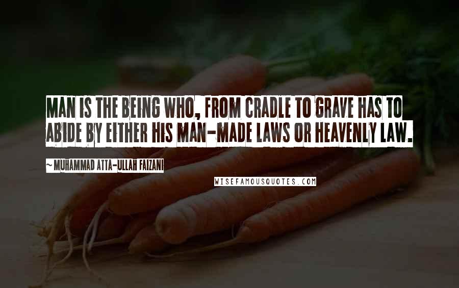 Muhammad Atta-ullah Faizani quotes: Man is the being who, from cradle to grave has to abide by either his man-made laws or heavenly law. Muhammad Atta-ullah Faizani quotes: Man is the being who, from cradle to grave has to abide by either his man-made laws or heavenly law.