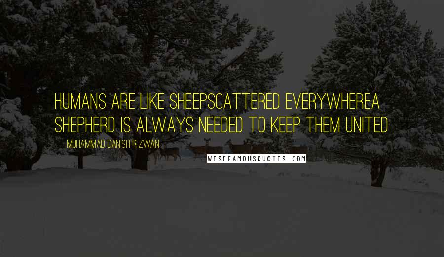 Muhammad Danish Rizwan quotes: Humans are like sheepscattered everywherea shepherd is always needed to keep them united