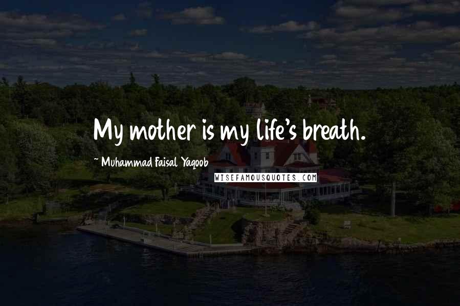 Muhammad Faisal Yaqoob quotes: My mother is my life's breath.