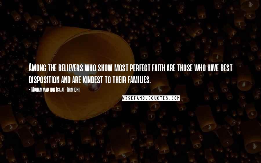 Muhammad Ibn Isa At-Tirmidhi quotes: Among the believers who show most perfect faith are those who have best disposition and are kindest to their families.