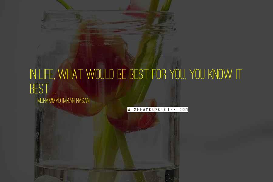 Muhammad Imran Hasan quotes: In Life, What Would Be Best For You, You Know It Best ...