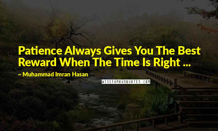 Muhammad Imran Hasan quotes: Patience Always Gives You The Best Reward When The Time Is Right ...