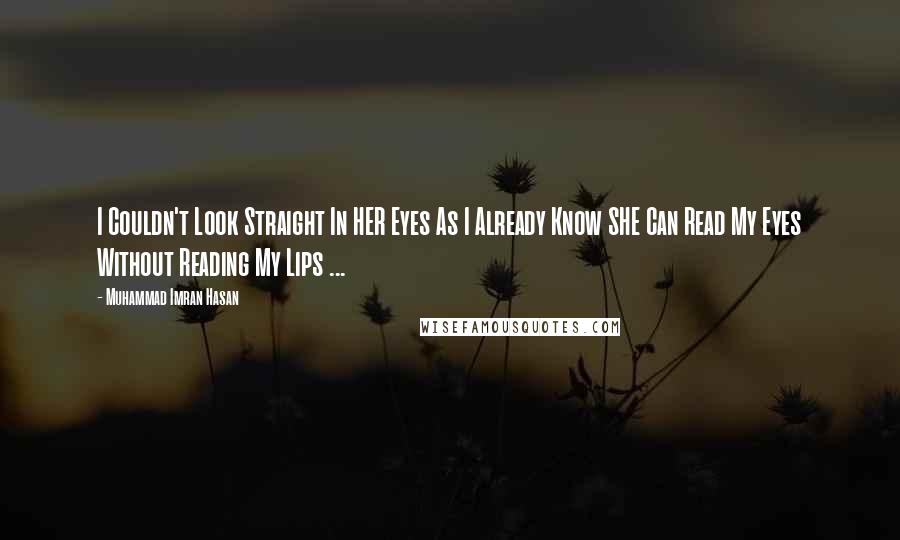 Muhammad Imran Hasan quotes: I Couldn't Look Straight In HER Eyes As I Already Know SHE Can Read My Eyes Without Reading My Lips ...