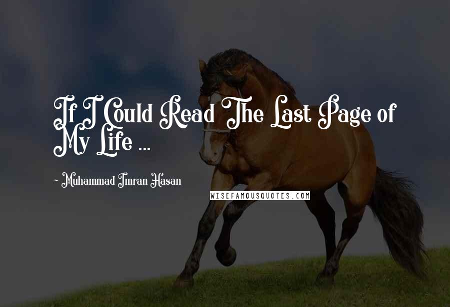 Muhammad Imran Hasan quotes: If I Could Read The Last Page of My Life ...