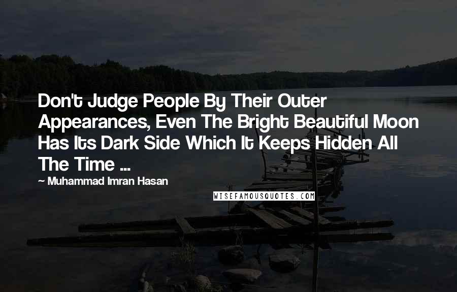 Muhammad Imran Hasan quotes: Don't Judge People By Their Outer Appearances, Even The Bright Beautiful Moon Has Its Dark Side Which It Keeps Hidden All The Time ...