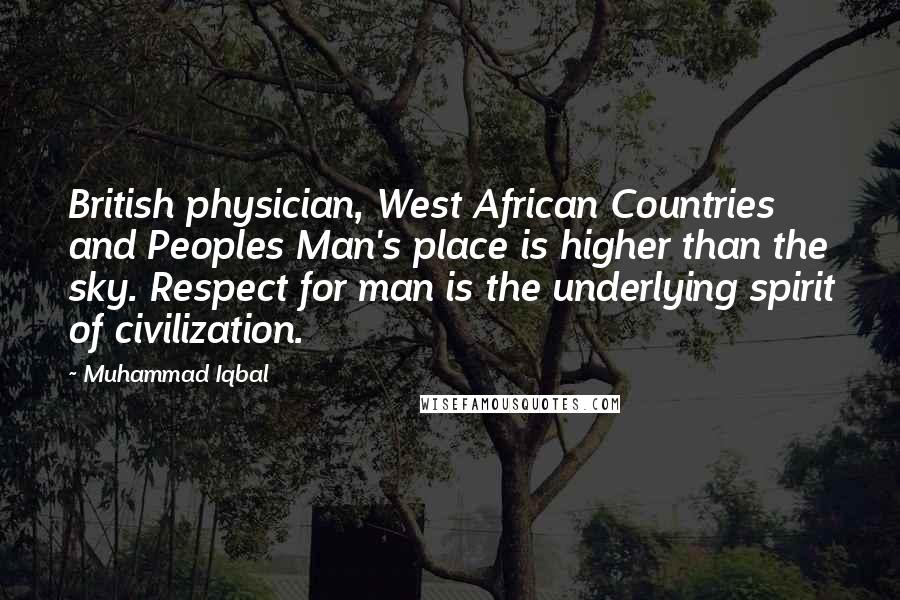 Muhammad Iqbal quotes: British physician, West African Countries and Peoples Man's place is higher than the sky. Respect for man is the underlying spirit of civilization.