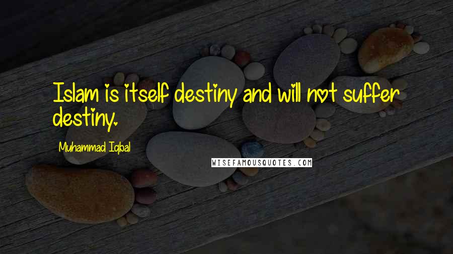 Muhammad Iqbal quotes: Islam is itself destiny and will not suffer destiny.