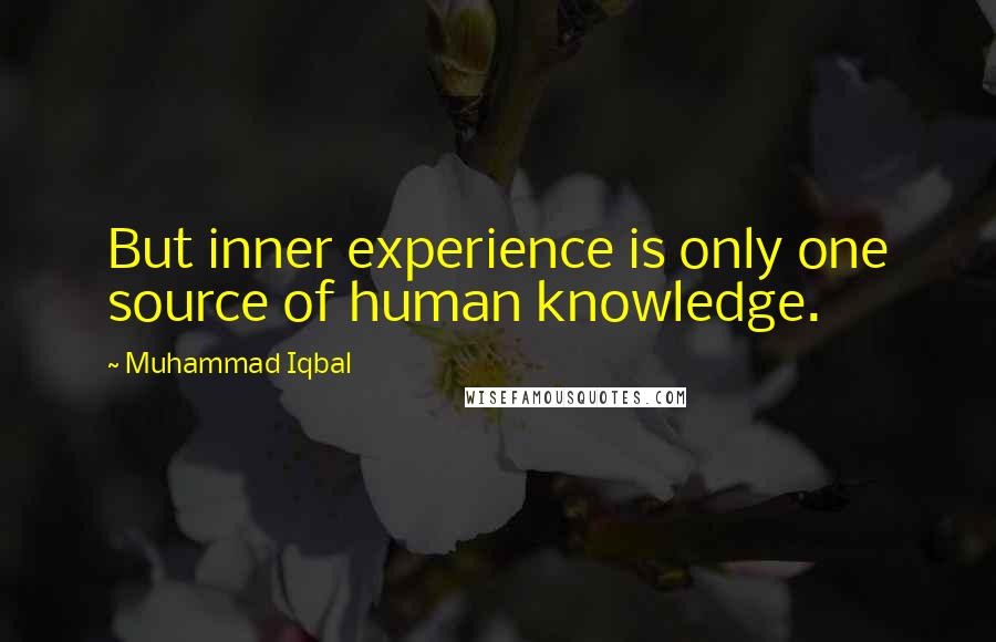 Muhammad Iqbal quotes: But inner experience is only one source of human knowledge.
