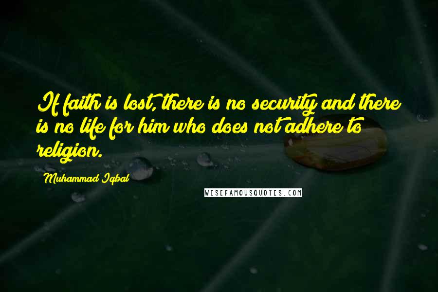 Muhammad Iqbal quotes: If faith is lost, there is no security and there is no life for him who does not adhere to religion.