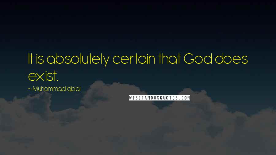 Muhammad Iqbal quotes: It is absolutely certain that God does exist.